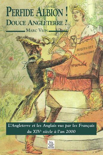 Couverture du livre « Perfide Albion ! douce Angleterre ? l'Angleterre et les Anglais vus par les Français du XIV siècle à l'an 2000 » de Marc Vion aux éditions Editions Sutton