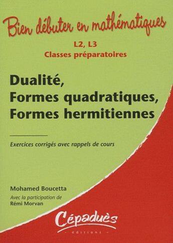 Couverture du livre « Bien débuter en mathématiques : dualité, formes quadratiques, formes hermetiennes; L2/L3/classes préparatoires ; exercices corrigés avec rappel de cours » de Mohamed Boucetta et Remi Morvan aux éditions Cepadues