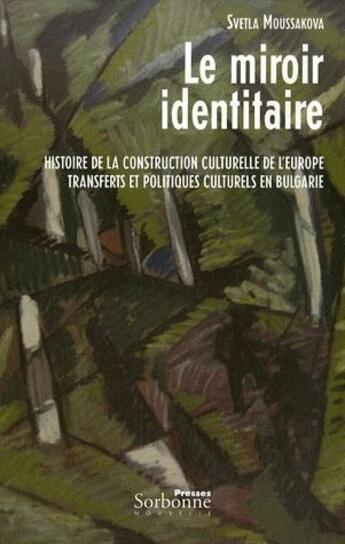 Couverture du livre « Le miroir identitaire ; histoire de la construction culturelle de l'Europe, transferts et politiques culturels en Bulgarie » de Svetla Moussakova aux éditions Presses De La Sorbonne Nouvelle