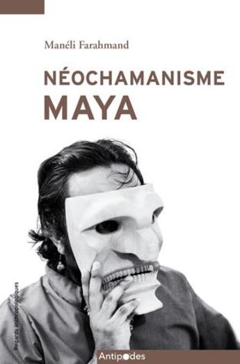 Couverture du livre « Néochamanisme Maya : passé revisité, pouvoir au feminin et quête spirituelle » de Maneli Farahmand aux éditions Antipodes Suisse