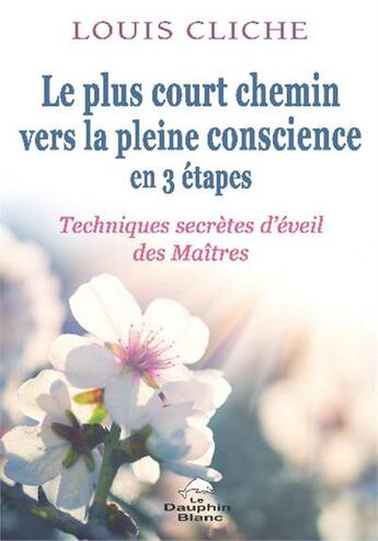 Couverture du livre « Le plus court chemin vers la pleine conscience en 3 étapes ; techniques secrètes d'éveil des maîtres » de Louis Cliche aux éditions Dauphin Blanc