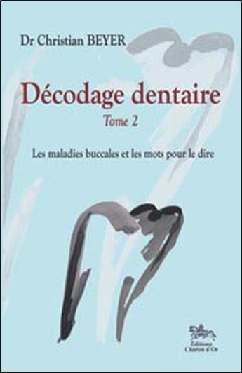 Couverture du livre « Décodage dentaire t.2 ; les maladies buccales et les mots pour le dire » de Christian Beyer aux éditions Chariot D'or