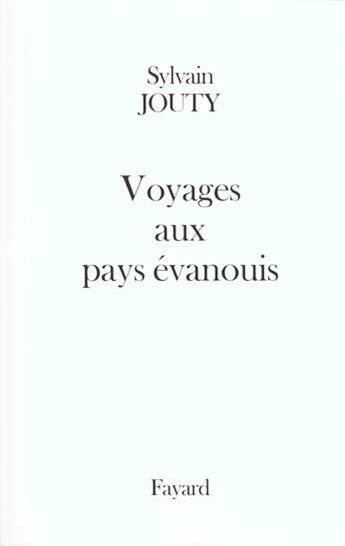 Couverture du livre « Voyages aux pays évanouis » de Sylvain Jouty aux éditions Fayard