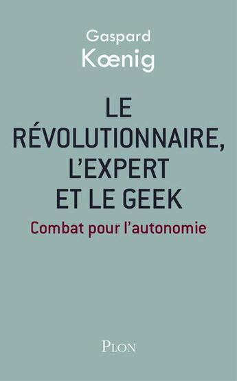 Couverture du livre « Le révolutionnaire, l'expert et le geek » de Gaspard Koenig aux éditions Plon