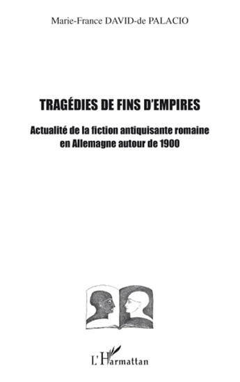 Couverture du livre « Tragédies de fins d'empires ; actualité de la fiction antiquisante romaine en Allemagne autour de 1900 » de Marie-France David De Palacio aux éditions L'harmattan