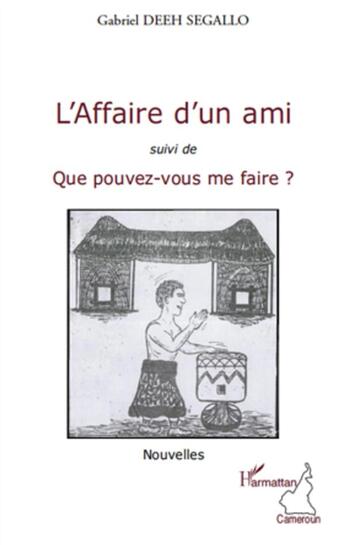 Couverture du livre « L'affaire d'un ami ; que pouvez-vous me faire ? » de Gabriel Deeh Segallo aux éditions L'harmattan