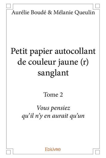 Couverture du livre « Petit papier autocollant de couleur jaune (r) sanglant t.2 ; vous pensiez qu'il n'y en aurait qu'un » de Aurelie Boude et Melanie Queulin aux éditions Edilivre