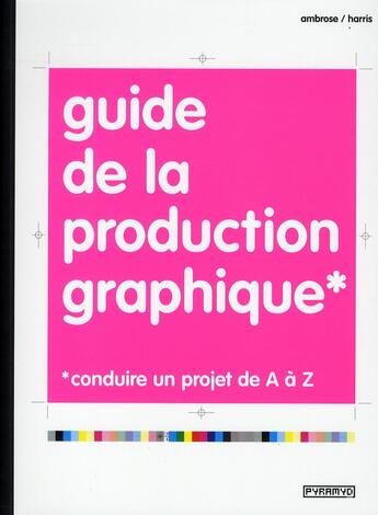 Couverture du livre « Guide de la production graphique ; conduire un projet de A à Z » de Harris et Ambrose aux éditions Pyramyd