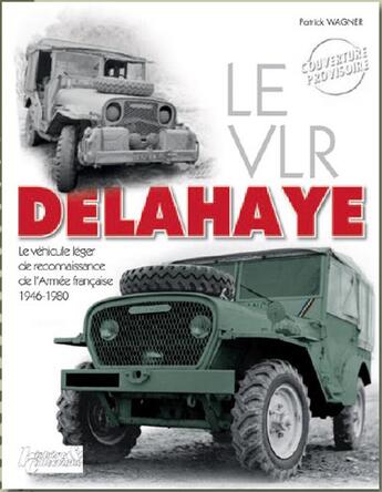 Couverture du livre « Le VLR delahaye ; le véhicule léger de reconnaissance de l'Armée française, 1946-1980 » de Patrick Wagner aux éditions Histoire Et Collections