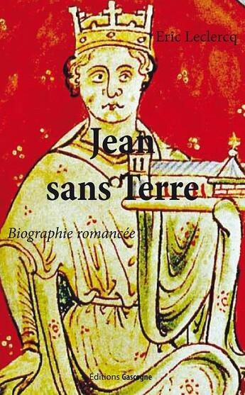 Couverture du livre « Jean sans terre ; biographie romancée » de Eric Leclercq aux éditions Gascogne