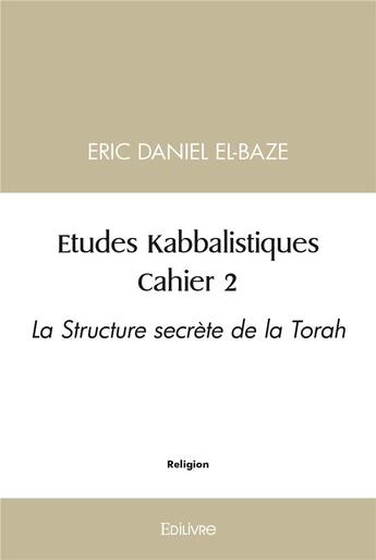 Couverture du livre « Etudes kabbalistiques : cahier 2 - la structure secrete de la torah » de Eric Daniel El-Blaze aux éditions Edilivre