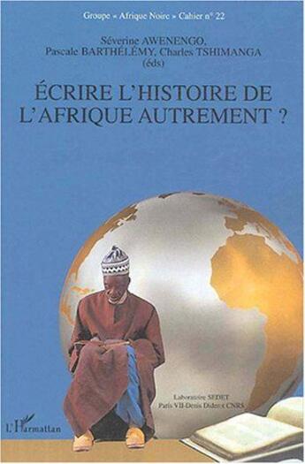 Couverture du livre « Ecrire l'histoire de l'Afrique autrement ? : Cahier n°22 » de Barthelemy Pascale et Charles Tshimanga et Séverine Awenengo aux éditions L'harmattan