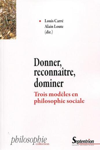 Couverture du livre « Donner, reconnaître, dominer ; trois modèles en philosophie sociale » de Louis Carre et Alain Loute et . Collectif aux éditions Pu Du Septentrion