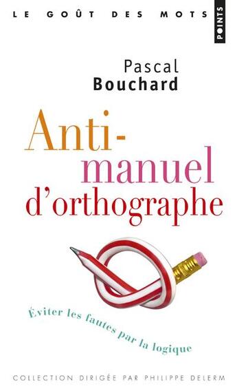 Couverture du livre « Anti-manuel d'orthographe ; éviter les fautes par la logique » de Pascal Bouchard aux éditions Points