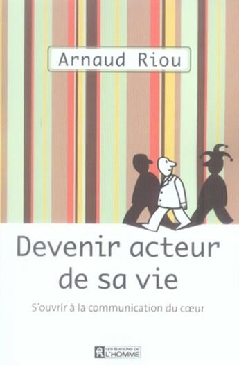 Couverture du livre « Devenir acteur de sa vie ; s'ouvrir à la communication du coeur » de Arnaud Riou aux éditions Editions De L'homme