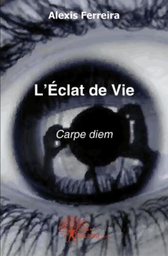 Couverture du livre « L'éclat de vie ; carpe diem » de Alexis Ferreira aux éditions Edilivre