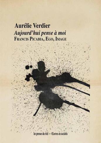 Couverture du livre « Aujourd'hui pense à moi ; Francis Picabia, Ego, Image » de Aurelie Verdier aux éditions Les Presses Du Reel