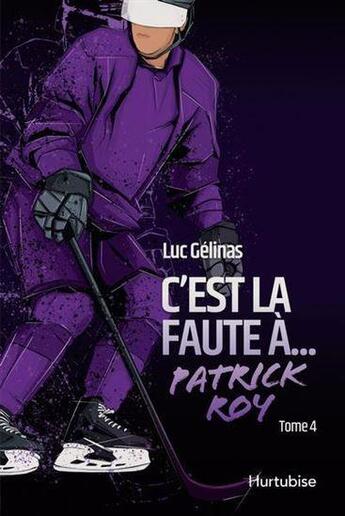 Couverture du livre « C'est la faute à Tome 4 : Patrick Roy » de Luc Gelinas aux éditions Hurtubise