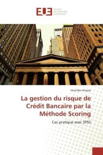 Couverture du livre « La gestion du risque de Crédit Bancaire par la Méthode Scoring : Cas pratique avec SPSS » de Hind Ben Khayat aux éditions Editions Universitaires Europeennes