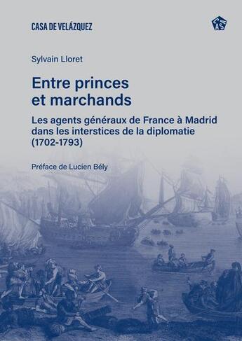 Couverture du livre « Entre princes et marchands : Les agents généraux de France à Madrid dans les interstices de la diplomatie (1702-1793) » de Sylvain Lloret aux éditions Casa De Velazquez