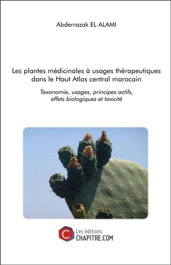 Couverture du livre « Les plantes médicinales à usages thérapeutiques dans le Haut Atlas central marocain ; taxonomie, usages, principes actifs, effets biologiques et toxicité » de Abderrazak El Alami aux éditions Chapitre.com