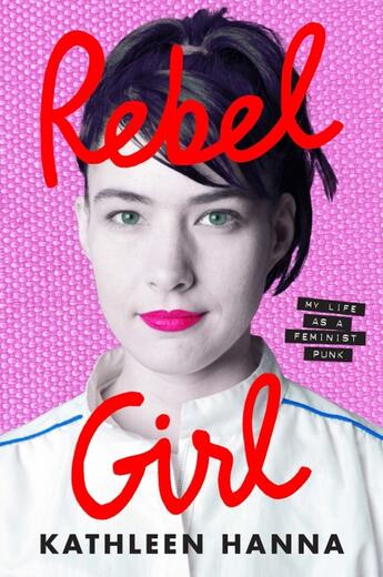 Couverture du livre « REBEL GIRL - MY LIFE AS A FEMINIST PUNK » de Kathleen Hanna aux éditions William Collins