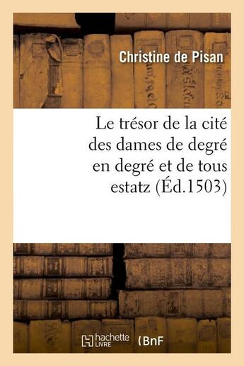 Couverture du livre « Le trésor de la cité des dames de degré en degré et de tous estatz (Éd.1503) » de De Pisan C aux éditions Hachette Bnf