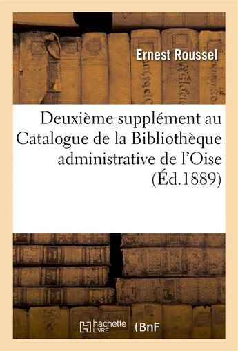 Couverture du livre « Deuxième supplément au catalogue de la bibliothèque administrative de l'Oise (édition de 1889) » de Roussel Ernest aux éditions Hachette Bnf