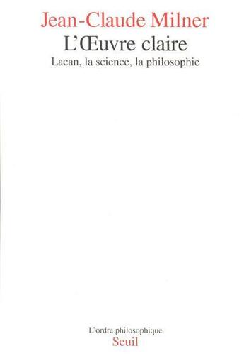 Couverture du livre « L'oeuvre claire ; Lacan, la science, la philosophie » de Jean-Claude Milner aux éditions Seuil