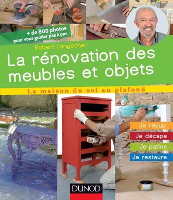 Couverture du livre « La rénovation des meubles et objets ; je récup', je décape, je patine, je restaure » de Robert Longechal aux éditions Dunod