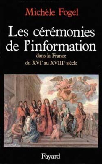 Couverture du livre « Les Cérémonies de l'information dans la France du XVIe au XVIIIe siècle » de Michele Fogel aux éditions Fayard