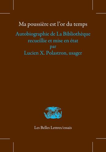 Couverture du livre « Ma poussière est l'or du temps : Autobiographie de La Bibliothèque recueillie et mise en état par Lucien X. Polastron, usager » de Lucien X. Polastron aux éditions Belles Lettres