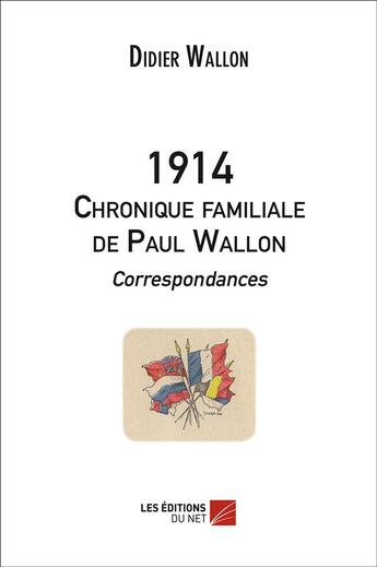 Couverture du livre « 1914 ; chronique familiale de Paul Wallon ; correspondances » de Didier Wallon aux éditions Editions Du Net