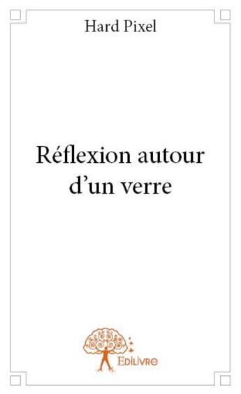 Couverture du livre « Réflexion autour d'un verre » de Hard Pixel aux éditions Edilivre