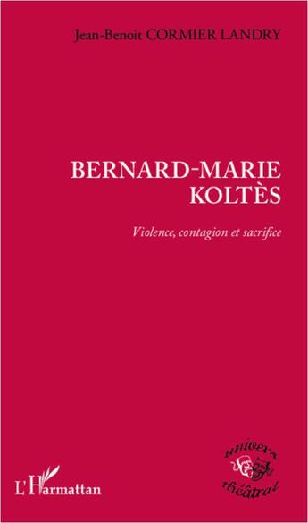 Couverture du livre « Bernard-Marie Koltès ; violence, contagion et sacrifice » de Jean-Benoit Cormier Landry aux éditions L'harmattan