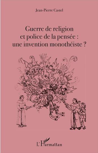 Couverture du livre « Guerre de religion et police de la pensée : une invention monothéiste ? » de Jean-Pierre Castel aux éditions L'harmattan