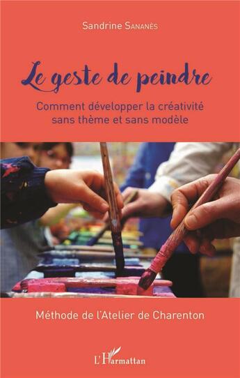 Couverture du livre « Le geste de peindre ; comment développer sa créativité sans thème et sans modèle ; méthode de l'atelier de Charenton » de Sandrine Sananes aux éditions L'harmattan