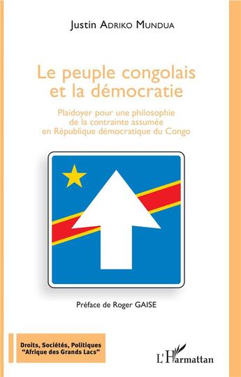 Couverture du livre « Le peuple congolais et la démocratie ; plaidoyer pour une philosophie de la contrainte assumée » de Justin Adriko Mundua aux éditions L'harmattan