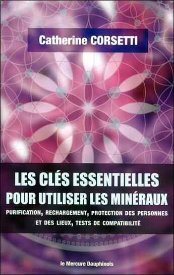 Couverture du livre « Les clés essentielles pour utiliser les minéraux : purification, rechargement, protection des personnes et des lieux » de Catherine Corsetti aux éditions Mercure Dauphinois