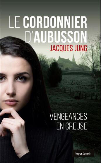 Couverture du livre « Le cordonnier d'Aubusson ; vengeances en Creuse » de Jacques Jung aux éditions Geste