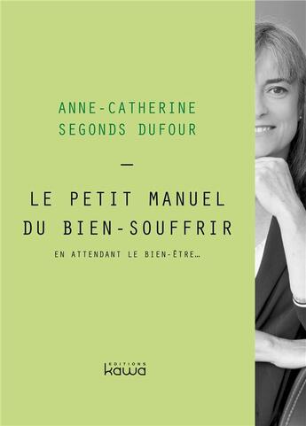 Couverture du livre « Le petit manuel du bien-souffrir ; en attendant le bien-être... » de Anne-Catherine Segonds Dufour aux éditions Kawa