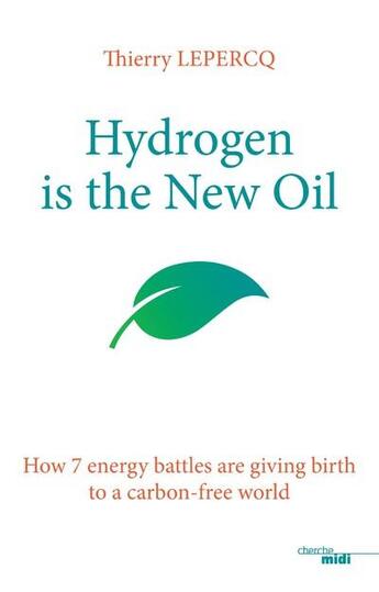 Couverture du livre « Hydrogen is the new oil ; how 7 energy battles are giving birth to a carbon-free world » de Thierry Lepercq aux éditions Cherche Midi