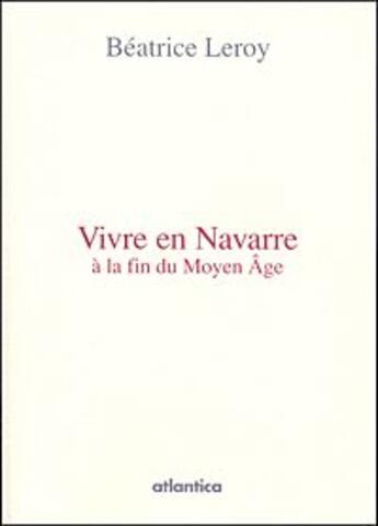 Couverture du livre « Vivre en Navarre à la fin du Moyen-âge » de Beatrice Leroy aux éditions Atlantica