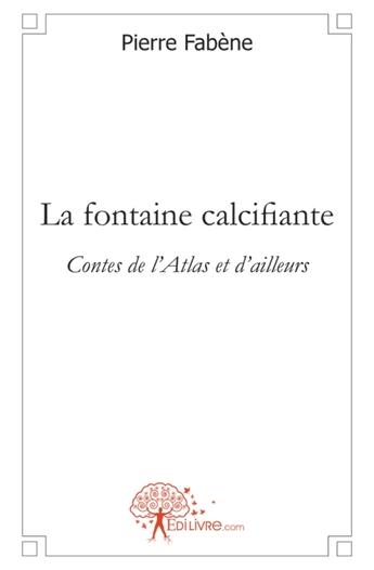 Couverture du livre « La fontaine calcifiante ; contes de l'Atlas et d'ailleurs » de Pierre Fabene aux éditions Edilivre