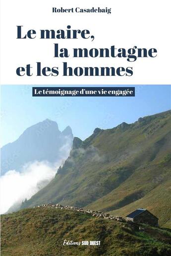 Couverture du livre « Le maire, la montagne et les hommes : le témoignage d'une vie engagée » de Robert Casadebaig aux éditions Sud Ouest Editions