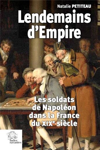 Couverture du livre « Lendemains d'Empire : les soldats de Napoléon dans la France du XIXe siècle » de Natalie Petiteau aux éditions Les Indes Savantes