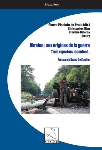 Couverture du livre « Ukraine : aux origines de la guerre : Trois reporters racontent... » de Frederic Delorca et Pierre Piccinin Da Prata et Christopher Allen aux éditions Editions Du Cygne