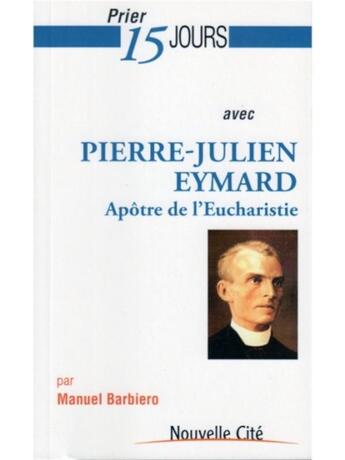 Couverture du livre « Prier 15 jours avec... : Pierre-Julien Eymard ; apôtre de l'Eucharistie » de Manuel Barbiero aux éditions Nouvelle Cite