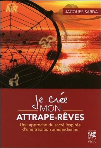 Couverture du livre « Je crée mon attrape-rêves ; une approche du sacré inspirée d'une tradition amérindienne » de Jacques Sarda aux éditions Vega