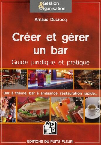 Couverture du livre « Créer et gérer un bar ; guide juridique et pratique ; bar à thème, bar à ambiance, restauration rapide » de Arnaud Ducrocq aux éditions Puits Fleuri